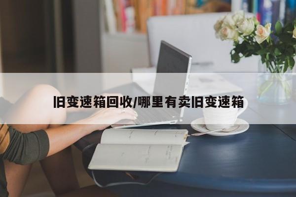 旧变速箱回收/哪里有卖旧变速箱